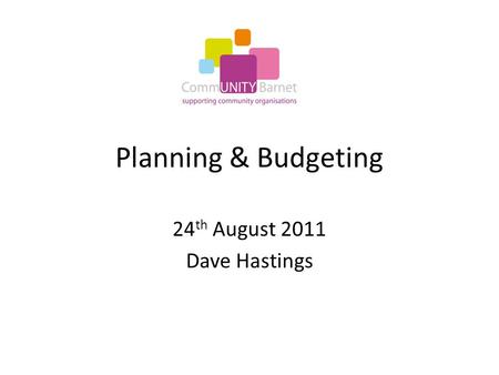 Planning & Budgeting 24 th August 2011 Dave Hastings.