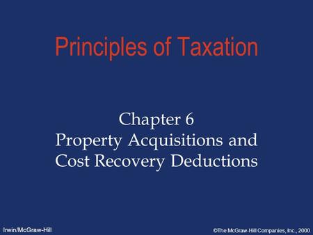 Irwin/McGraw-Hill ©The McGraw-Hill Companies, Inc., 2000 Principles of Taxation Chapter 6 Property Acquisitions and Cost Recovery Deductions.