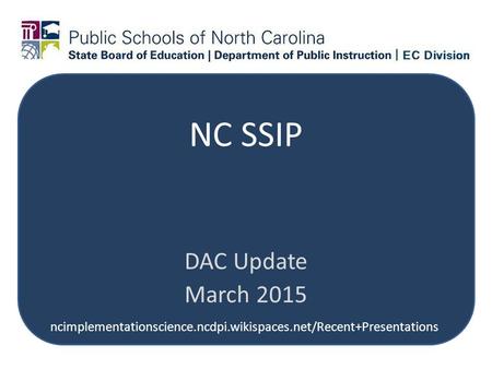 NC SSIP DAC Update March 2015 ncimplementationscience.ncdpi.wikispaces.net/Recent+Presentations.