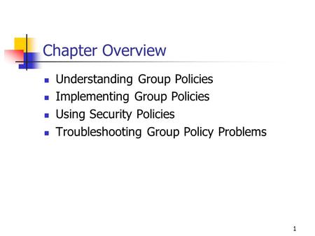 1 Chapter Overview Understanding Group Policies Implementing Group Policies Using Security Policies Troubleshooting Group Policy Problems.
