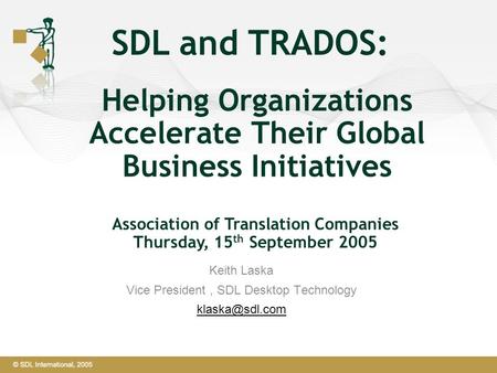 Helping Organizations Accelerate Their Global Business Initiatives SDL and TRADOS: Keith Laska Vice President, SDL Desktop Technology Association.