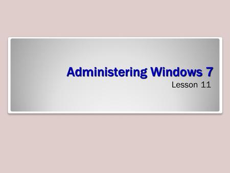 Administering Windows 7 Lesson 11. Objectives Troubleshoot Windows 7 Use remote access technologies Troubleshoot installation and startup issues Understand.
