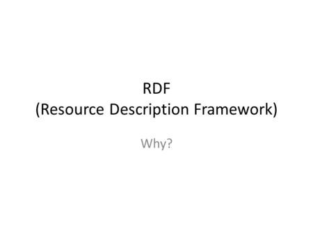 RDF (Resource Description Framework) Why?. XML XML is a metalanguage that allows users to define markup XML separates content and structure from formatting.