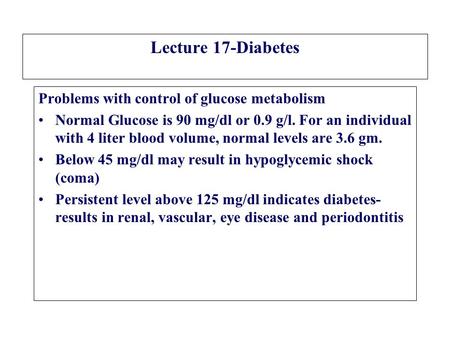 Lecture 17-Diabetes Problems with control of glucose metabolism Normal Glucose is 90 mg/dl or 0.9 g/l. For an individual with 4 liter blood volume, normal.