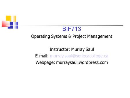 BIF713 Operating Systems & Project Management Instructor: Murray Saul
