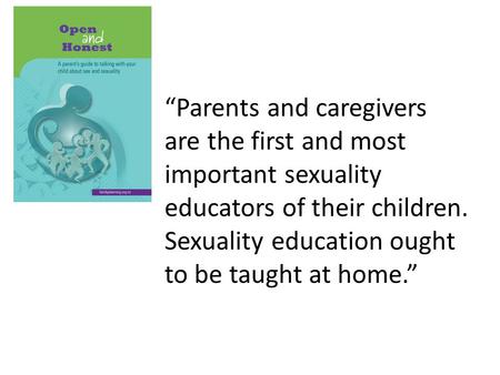 “Parents and caregivers are the first and most important sexuality educators of their children. Sexuality education ought to be taught at home.”