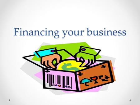 Financing your business. Vocabulary Financing- is the use and manipulation of money to start a business; referred to as start-up-capital o OPM – Other.