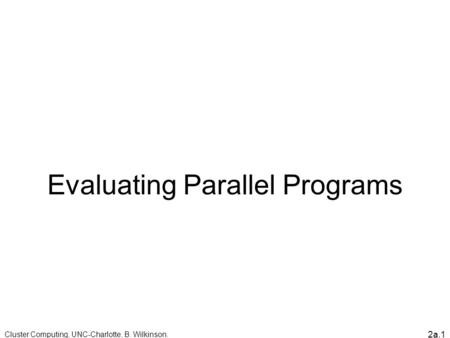 2a.1 Evaluating Parallel Programs Cluster Computing, UNC-Charlotte, B. Wilkinson.