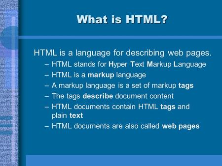 What is HTML? HTML is a language for describing web pages. –HTML stands for Hyper Text Markup Language –HTML is a markup language –A markup language is.