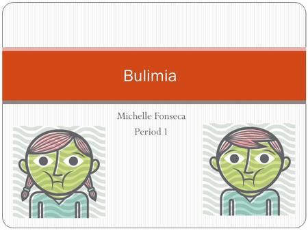 Michelle Fonseca Period 1 Bulimia What to expect to hear about my section? My section is about bulimia, it talks about how it effects people and what.