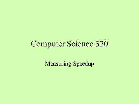 Computer Science 320 Measuring Speedup. What Is Running Time? T(N, K) says that the running time T is a function of the problem size N and the number.