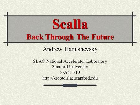 Scalla Back Through The Future Andrew Hanushevsky SLAC National Accelerator Laboratory Stanford University 8-April-10