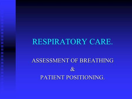 RESPIRATORY CARE. ASSESSMENT OF BREATHING & PATIENT POSITIONING.