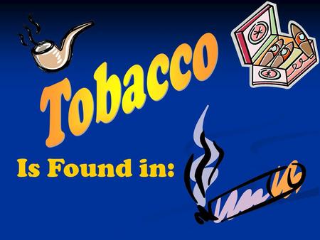 Is Found in:. Tobacco Use:  Is the use of any nicotine-containing tobacco products, such as Cigarettes Cigars Smokeless tobacco.