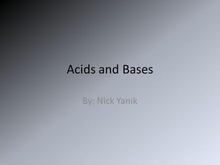 Acids and Bases By: Nick Yanik.