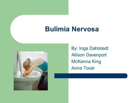 Bulimia Nervosa By: Inga Dahlstedt Allison Davenport McKenna King Anna Tovar.