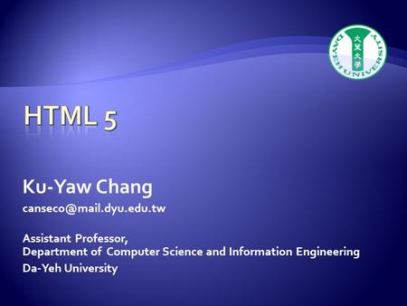 Ku-Yaw Chang Assistant Professor, Department of Computer Science and Information Engineering Da-Yeh University.