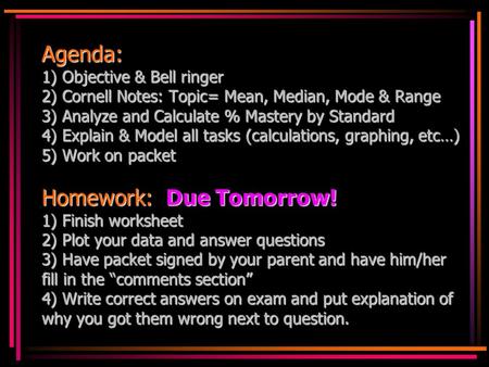 Agenda: 1) Objective & Bell ringer 2) Cornell Notes: Topic= Mean, Median, Mode & Range 3) Analyze and Calculate % Mastery by Standard 4) Explain & Model.