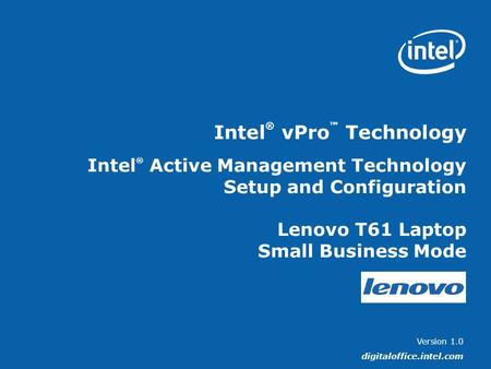 Version 1.0 digitaloffice.intel.com Intel ® vPro ™ Technology Intel ® Active Management Technology Setup and Configuration Lenovo T61 Laptop Small Business.