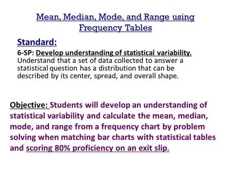 Mean, Median, Mode, and Range using Frequency Tables Standard: 6-SP: Develop understanding of statistical variability. Understand that a set of data collected.