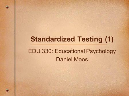 Standardized Testing (1) EDU 330: Educational Psychology Daniel Moos.