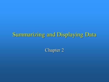 Summarizing and Displaying Data Chapter 2. Goals for Chapter 2 n To illustrate: – – A summary of numerical data is more easily comprehended than the list.