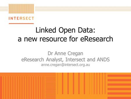Linked Open Data: a new resource for eResearch Dr Anne Cregan eResearch Analyst, Intersect and ANDS