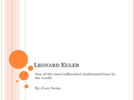 L EONARD E ULER One of the most influential mathematicians In the world By: Cory Swim.