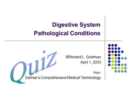 Digestive System Pathological Conditions ©Richard L. Goldman April 1, 2003 from: Delmar’s Comprehensive Medical Terminology.