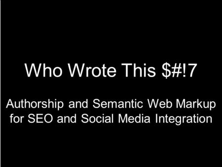 Who Wrote This $#!7 Authorship and Semantic Web Markup for SEO and Social Media Integration.