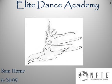 Sam Horne 6/24/09 Elite Dance Academy 1. My business idea is to own my own dance studio, I chose this because I have been dancing for the past twelve.