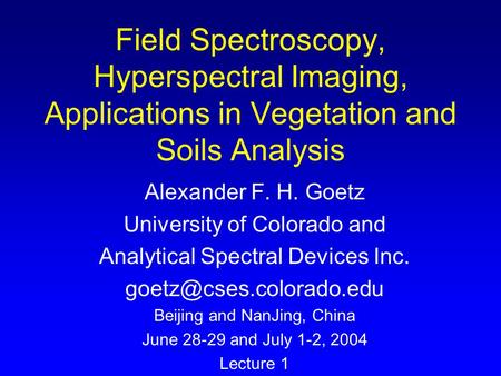Field Spectroscopy, Hyperspectral Imaging, Applications in Vegetation and Soils Analysis Alexander F. H. Goetz University of Colorado and Analytical Spectral.
