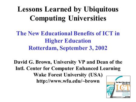 Lessons Learned by Ubiquitous Computing Universities The New Educational Benefits of ICT in Higher Education Rotterdam, September 3, 2002 David G. Brown,