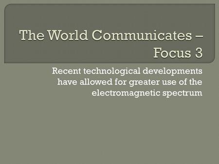 Recent technological developments have allowed for greater use of the electromagnetic spectrum.