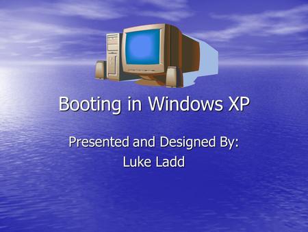 Booting in Windows XP Presented and Designed By: Luke Ladd.