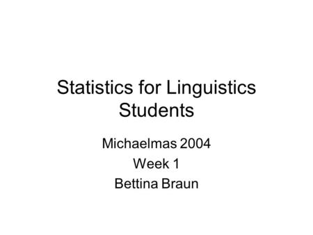 Statistics for Linguistics Students Michaelmas 2004 Week 1 Bettina Braun.