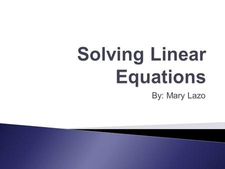 By: Mary Lazo.  Linear equations can be solved: ◦ Algebraically ◦ Graphically  Method 1- graph one equation and identify x- intercept.  Method 2- graph.