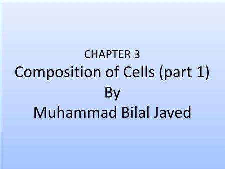 CHAPTER 3 Composition of Cells (part 1) By Muhammad Bilal Javed.