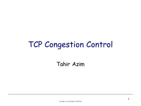Courtesy: Nick McKeown, Stanford 1 TCP Congestion Control Tahir Azim.