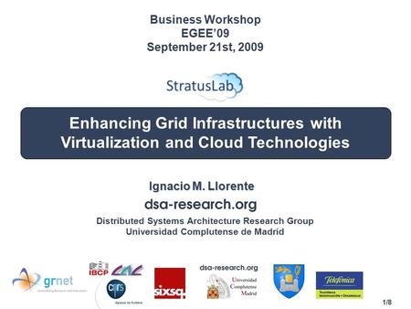 1/8 Enhancing Grid Infrastructures with Virtualization and Cloud Technologies Ignacio M. Llorente Business Workshop EGEE’09 September 21st, 2009 Distributed.