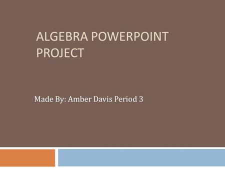 ALGEBRA POWERPOINT PROJECT Made By: Amber Davis Period 3.