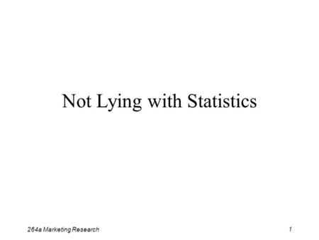 264a Marketing Research 1 Not Lying with Statistics.