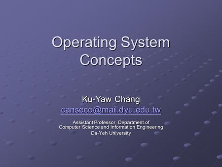 Operating System Concepts Ku-Yaw Chang Assistant Professor, Department of Computer Science and Information Engineering Da-Yeh University.