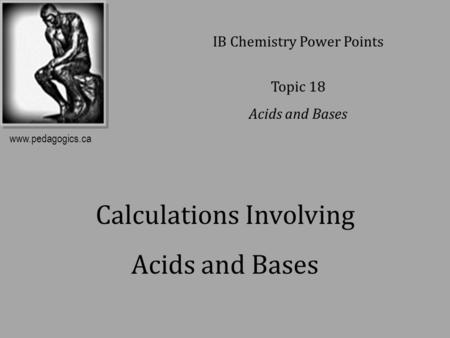 Calculations Involving Acids and Bases IB Chemistry Power Points Topic 18 Acids and Bases www.pedagogics.ca.