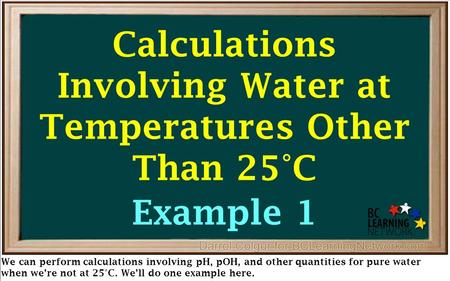 We can perform calculations involving pH, pOH, and other quantities for pure water when we’re not at 25°C. We’ll do one example here. Calculations Involving.
