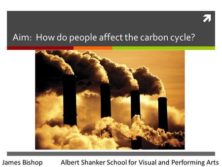  Aim: How do people affect the carbon cycle? James Bishop Albert Shanker School for Visual and Performing Arts.
