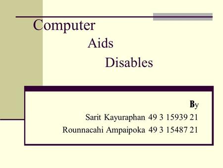 Computer ByBy Sarit Kayuraphan 49 3 15939 21 Rounnacahi Ampaipoka 49 3 15487 21 Aids Disables.