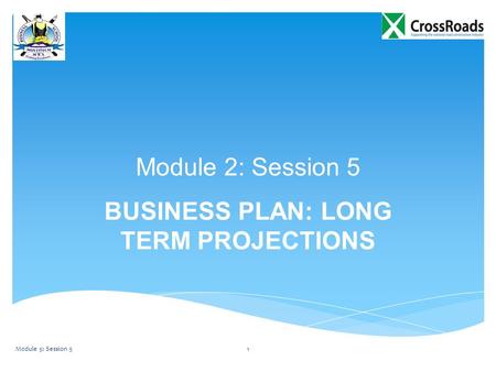 Module 2: Session 5 BUSINESS PLAN: LONG TERM PROJECTIONS Module 5: Session 51.