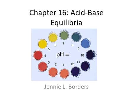 Chapter 16: Acid-Base Equilibria Jennie L. Borders.