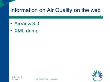 8th EIONET Workshop AQ 1 Oslo, Nov 6- 7 2003 Information on Air Quality on the web AirView 3.0 XML-dump.